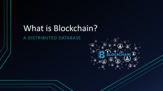 What is Blockchain?
A DISTRIBUTED DATABASE