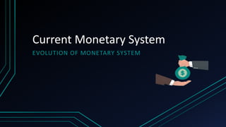 Current Monetary System
EVOLUTION OF MONETARY SYSTEM