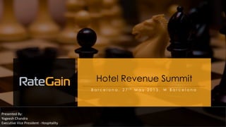 Hotel Revenue Summit
B a r c e l o n a , 2 7 t h M a y 2 0 1 5 . W B a r c e l o n a
Presented By:
Yogeesh Chandra
Executive Vice President - Hospitality
 