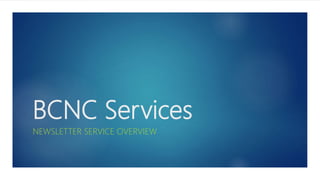 BCNC Services
NEWSLETTER SERVICE OVERVIEW
 