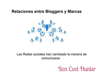 Relaciones entre Bloggers y Marcas




  Las Redes sociales han cambiado la manera de
                  comunicarse
 