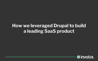 How we leveraged Drupal to build
a leading SaaS product
 