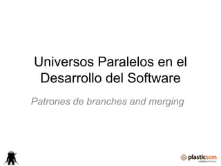 Universos Paralelos en el
 Desarrollo del Software
Patrones de branches and merging
 