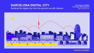 Tecnology and Digital
Innovation Commissioner
@Francesca_bria
barcelona.cat/digital
BARCELONA DIGITAL CITY
Building the digital city from the ground up with citizens
 