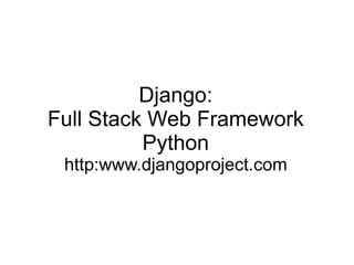 Django: Full Stack Web Framework Python http:www.djangoproject.com 