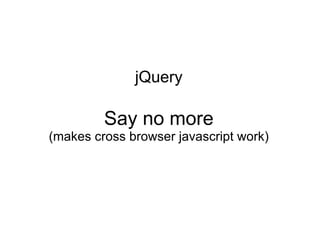 jQuery Say no more (makes cross browser javascript work) 