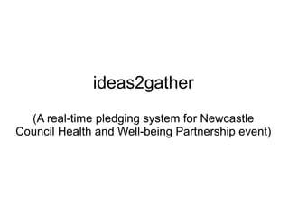 ideas2gather (A real-time pledging system for Newcastle Council Health and Well-being Partnership event) 