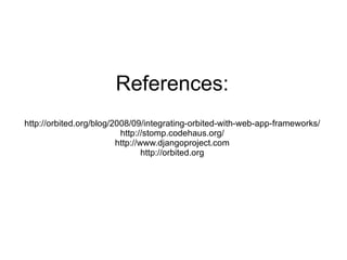References: http://orbited.org/blog/2008/09/integrating-orbited-with-web-app-frameworks/ http://stomp.codehaus.org/ http://www.djangoproject.com http://orbited.org 