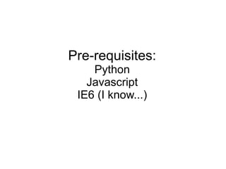 Pre-requisites: Python Javascript IE6 (I know...) 