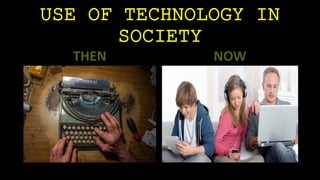 USE OF TECHNOLOGY IN 
SOCIETY 
THEN NOW 
 