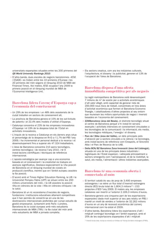 universitats espanyoles situades entre les 200 primeres del    · Els sectors creatius, com ara les indústries culturals,
  QS World University Rankings 2010.                               l’arquitectura, el disseny i la publicitat, generen el 13% de
· D’altra banda, dues escoles de negocis barcelonines –IESE        l’ocupació de l’àrea de Barcelona.
  i ESADE– es troben entre les 10 primeres d’Europa i les
  20 primeres del món segons el rànquing 2010 de MBA del
  Financial Times. Així mateix, IESE ocupava l’any 2009 la
  primera posició en el rànquing mundial de MBA de                Barcelona disposa d’una oferta
  l’Economist Intelligence Unit.                                  immobiliària competitiva per als negocis
                                                                   La regió metropolitana de Barcelona està desenvolupant
                                                                   7 milions de m2 de sostre per a activitats econòmiques
 Barcelona lidera l’avenç d’Espanya cap a                          d’alt valor afegit, amb capacitat de generar més de
 l’economia del coneixement                                        200.000 nous llocs de treball, concentrats en tres àrees
                                                                   d’activitat econòmica que formen el Barcelona Economic
· Un 29% de les empreses i un 48% dels assalariats de la           Triangle, i catalitzadores d’altres projectes al seu entorn
  ciutat treballen en sectors de coneixement alt.                  que reuneixen les millors oportunitats de negoci i inversió
                                                                   basades en l’economia del coneixement:
· La província de Barcelona genera el 15% de les sol·licituds
  de patents i el 22,4% dels models d’utilitat d’Espanya.        · 22@Barcelona (àrea del Besòs), el districte tecnològic situat
                                                                   al centre de Barcelona perquè s’hi instal·lin serveis
· Catalunya concentra el 23% de les empreses innovadores
                                                                   avançats i activitats intensives en coneixement vinculades a
  d’Espanya i el 19% de la despesa total de l’Estat en
                                                                   les tecnologies de la comunicació i la informació, els media,
  activitats innovadores.
                                                                   les tecnologies mèdiques, l’energia i el disseny.
· L’impuls de la recerca a Catalunya en els darrers anys situa
                                                                 · Parc de l’Alba (àrea del Vallès), un dels principals pols
  el percentatge de la despesa en R+D a l’1,7% del PIB l’any
                                                                   d’atracció per a sectors vinculats a la ciència i la tecnologia,
  2009, i ha incrementat el personal dedicat a la recerca i el
                                                                   amb instal·lacions de referència com Creapolis, el Sincrotró
  desenvolupament fins a superar els 47.324 treballadors.
                                                                   Alba i el Parc de Recerca de la UAB.
· L’àrea de Barcelona concentra 210 parcs tecnològics,
                                                                 · Delta BCN/BZ Barcelona Zona Innovació (àrea del Llobregat),
  centres tecnològics i de recerca l’any 2010, i té 9
                                                                   situada en una de les principals àrees industrials i
  instal·lacions científiques i tècniques de referència
                                                                   logístiques de l’Estat espanyol, i adreçada principalment a
  internacional.
                                                                   sectors emergents com l’aeroespacial, el de la mobilitat, la
· L’aposta estratègica per avançar cap a una economia              salut, els media, l’alimentació i altres indústries avançades.
  basada en el coneixement i la creativitat es tradueix en
  avenços significatius. Destaca especialment la 15a posició
  de Barcelona en el rànquing mundial de ciutats en
  producció científica, mentre que en l’àmbit europeu assoleix    Barcelona té una economia oberta i
  la 6a posició.
                                                                  connectada al món
· D’acord amb el Times Higher Education Ranking, la UB i la
  Universitat Pompeu Fabra (UPF) se situen entre les 200         · El territori català és seu de prop de 3.400 empreses
  millors universitats del món, i la UB assoleix la posició        estrangeres i va rebre un flux total d’inversió estrangera
  44a en ciències de la vida i 49a en ciències clíniques i de      directa (IED) bruta total de 1.804,3 milions(1) i 153
  la salut.                                                        projectes d’IED l’any 2009. El mateix any, les empreses
· Barcelona té un ric ecosistema d’escoles de negocis,             catalanes van invertir a l’exterior 2.169,3 milions d’euros.
  fundacions i institucions educatives altament competitives     · Barcelona genera una cinquena part de les exportacions
  que li han permès de convertir-se en una de les                  espanyoles (dada molt superior al seu pes relatiu en PIB) i
  destinacions internacionals preferides per cursar estudis de     manté un nivell de vendes a l’exterior de 32.262 milions
  gestió empresarial. Juntament amb París i Londres,               d’euros en un any de recessió econòmica del comerç
  Barcelona és la ciutat europea amb més estudiants                internacional com ha estat el 2009.
  internacionals de MBA (78%) i la 8a ciutat del món amb
                                                                 · D’altra banda, Barcelona lidera les exportacions d’alt i
  més estudiants de MBA a jornada completa.
                                                                   mitjà-alt contingut tecnològic en l’àmbit espanyol, amb el
                                                                   25% de les exportacions espanyoles d’alt i mitjà-alt
                                                                  (1)
                                                                        Inversió bruta total, inclosa la inversió en Entitats de Tinença de Valors Estrangers (ETVES).
 