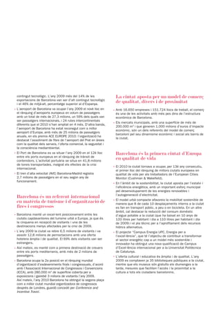 contingut tecnològic. L’any 2009 més del 14% de les                 La ciutat aposta per un model de comerç
  exportacions de Barcelona van ser d’alt contingut tecnològic
  i el 46% de mitjà-alt, percentatge superior al d’Espanya.
                                                                      de qualitat, divers i de proximitat
· L’aeroport de Barcelona va ocupar l’any 2009 el novè lloc en       · Amb 16.650 empreses i 151.724 llocs de treball, el comerç
  el rànquing d’aeroports europeus en volum de passatgers              és una de les activitats amb més pes dins de l’estructura
  amb un total de més de 27,3 milions, un 59% dels quals van           econòmica de Barcelona.
  ser passatgers internacionals, i 24 rutes intercontinentals
                                                                     · Els mercats municipals, amb una superfície de més de
  diferents que el 2010 s’han ampliat en 4 més. D’altra banda,
                                                                       200.000 m2 i que generen 1.000 milions d’euros d’impacte
  l’aeroport de Barcelona ha estat reconegut com a millor
                                                                       econòmic, són un dels referents del model de comerç
  aeroport d’Europa, amb més de 25 milions de passatgers
                                                                       barceloní pel seu dinamisme econòmic i social als barris de
  anuals, en els premis ACE EUROPE 2010: l’organització ha
                                                                       la ciutat.
  destacat l’assoliment de fites de l’aeroport del Prat en àrees
  com la qualitat dels serveis, l’oferta comercial, la seguretat i
  la consciència mediambiental.
· El Port de Barcelona es va situar l’any 2009 en el 12è lloc         Barcelona és la primera ciutat d’Europa
  entre els ports europeus en el rànquing de trànsit de
  contenidors. L’activitat portuària se situa en 41,8 milions
                                                                      en qualitat de vida
  de tones transportades, malgrat els efectes de la crisi
                                                                     · El 2010 la ciutat tornava a ocupar, per 13è any consecutiu,
  internacional.
                                                                       el primer lloc del rànquing de millors ciutats europees en
· El tren d’alta velocitat (AVE) Barcelona-Madrid registra             qualitat de vida per als treballadors de l’European Cities
  2,7 milions de passatgers en el seu segon any de                     Monitor (Cushman & Wakefield).
  funcionament.
                                                                     · En l’àmbit de la sostenibilitat, la ciutat aposta per l’estalvi i
                                                                       l’eficiència energètica, amb un important esforç municipal
                                                                       pel desenvolupament de les energies renovables i
                                                                       l’autogeneració d’electricitat.
 Barcelona és un referent internacional
                                                                     · El model urbà compacte afavoreix la mobilitat sostenible de
 en matèria de turisme i d’organització de                             manera que 8 de cada 10 desplaçaments interns a la ciutat
 fires i congressos                                                    es fan en transport públic, a peu o en bicicleta. En un altre
                                                                       àmbit, cal destacar la reducció del consum domèstic
· Barcelona manté un excel·lent posicionament entre les                d’aigua potable a la ciutat (que ha baixat en 10 anys de
  ciutats capdavanteres del turisme urbà a Europa, ja que és           133 litres per habitant i dia a 110 litres per habitant i dia
  la cinquena en recepció de visitants i una de les                    de 2009) i el pla tècnic per a l’aprofitament dels recursos
  destinacions menys afectades per la crisi de 2009.                   hídrics alternatius.
· L’any 2009 la ciutat va rebre 6,5 milions de visitants i va        · El projecte “Campus Energia UPC, Energia per a
  assolir 12,8 milions de pernoctacions amb una oferta                 l’excel·lència”, que té l’objectiu de contribuir a transformar
  hotelera àmplia i de qualitat. El 69% dels visitants van ser         el sector energètic cap a un model més sostenible i
  estrangers.                                                          innovador ha obtingut una nova qualificació de Campus
· Així mateix, es manté com a primera destinació de creuers            d’Excel·lència internacional per a la Universitat Politècnica
  entre els ports mediterranis, amb més de 2 milions de                de Catalunya.
  passatgers.                                                        · L’oferta cultural i educativa és àmplia i de qualitat. L’any
· Barcelona ocupa la 2a posició en el rànquing mundial                 2009 es comptaven ja 35 biblioteques públiques a la ciutat,
  d’organització d’esdeveniments firals i congressuals, d’acord        mentre que els museus són gratuïts els diumenges a la
  amb l’Associació Internacional de Congressos i Convencions           tarda, mesures que faciliten l’accés i la proximitat a la
  (ICCA), amb 280.000 m2 de superfície coberta per a                   cultura a tots els ciutadans barcelonins.
  exposicions i gairebé 3 milions de visitants l’any 2009.
  Així mateix, l’any 2010 Barcelona ha obtingut la segona plaça
  com a millor ciutat mundial organitzadora de congressos
  després de Londres, guardó concedit per Conference and
  Incentive Travel.
 