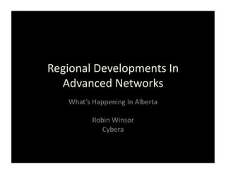 Regional	
  Developments	
  In	
  
  Advanced	
  Networks	
  
     What’s	
  Happening	
  In	
  Alberta	
  

               Robin	
  Winsor	
  	
  
                  Cybera	
  
 