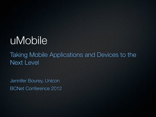 uMobile
Taking Mobile Applications and Devices to the
Next Level

Jennifer Bourey, Unicon
BCNet Conference 2012
 