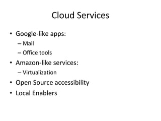 Cloud Services Google-like apps: Mail Office tools Amazon-like services: Virtualization Open Source accessibility Local Enablers 