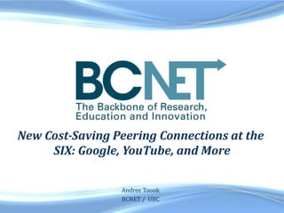 New Cost-Saving Peering Connections at the
     SIX: Google, YouTube, and More

                 Andree Toonk
                 BCNET / UBC
 