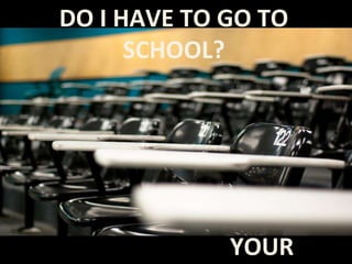 DO I HAVE TO GO TO
SCHOOL?
YOURFlickr@booleansplit CCBYNC2.0
 