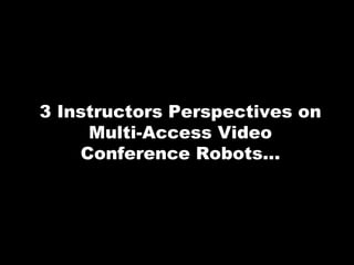 7 Instructors Perspectives on
Multi-Access Video
Conference Robots...
 