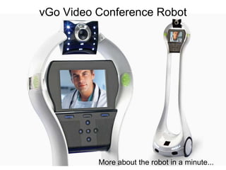 vGo Video Conference Robot
More about the robot in a minute...
 