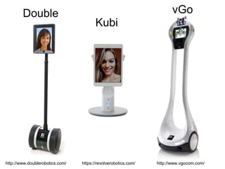 http://www.doublerobotics.com/ https://revolverobotics.com/ http://www.vgocom.com/
Kubi
vGoDouble
 