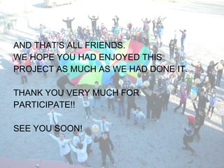 AND THAT’S ALL FRIENDS.
WE HOPE YOU HAD ENJOYED THIS
PROJECT AS MUCH AS WE HAD DONE IT.
THANK YOU VERY MUCH FOR
PARTICIPATE!!
SEE YOU SOON!
 