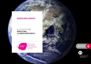 BARCELONA GROWTH




EL FUTUR ÉS AQUÍ
BARCELONA,
LA GRAN OPORTUNITAT




               Business
   Barcelona   creativity
   Growth      towards the
               world
 