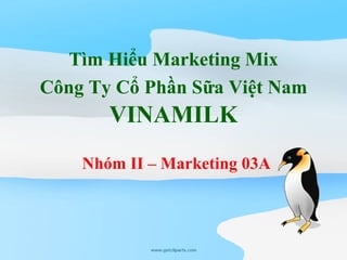 Tìm Hiểu Marketing Mix
Công Ty Cổ Phần Sữa Việt Nam
       VINAMILK
    Nhóm II – Marketing 03A
 