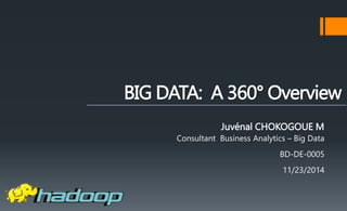 BIG DATA: A 360° Overview 
Juvénal CHOKOGOUE M 
Consultant Business Analytics – Big Data 
BD-DE-0005 
11/23/2014 
 