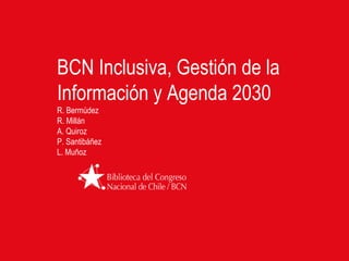 BCN Inclusiva, Gestión de la
Información y Agenda 2030
R. Bermúdez
R. Millán
A. Quiroz
P. Santibáñez
L. Muñoz
 