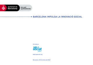 BARCELONA IMPULSA LA INNOVACIÓ SOCIAL 
Col·labora: 
www.upsocial.org 
Barcelona, 15 d’octubre de 2014 
