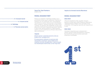 Tanya Tull i Sam TsemberisEstats Units 
MODEL HOUSING FIRST 
Model que estableix l’habitatge estable com a prioritat per donar suport a persones i famílies en situació o en risc d’exclusió. Així, s’aconsegueix més eficàcia en altres intervencions relacionades amb l’ocupació, l’educació dels fills, la salut física i mental i, en general, més estabilitat, la qual cosa afavoreix el benestar d’aquestes persones i famílies. A més a més, genera estalvis en l’administració pública, ja que s’optimitza la utilització dels diners dels contribuents. 
Impacte 
Model replicat i implantat amb èxit a tots els 
Estats Units i al Regne Unit. 
És especialment rellevant en persones amb 
necessitats complexes i greus (addiccions, 
malalties mentals, discapacitats...) amb les quals les metodologies tradicionals no han tingut èxit. Barcelona impulsa 
la innovació social 
Impuls a la innovació social a Barcelona 
MODEL HOUSING FIRST 
2013-2014 
L’Àrea de Qualitat de Vida, Igualtat i Esports 
explora el model amb visites d’experts a Barcelona 
i desplaçaments al Regne Unit, als Estats Units, 
a Holanda i a Portugal per aprendre de l’experiència in situ. 
2014-2015 
Introdueix l’experiència per complementar i 
millorar l’actual model d’equipaments col·lectius. 
Els beneficiaris: persones sense sostre amb 
situacions cronificades. 
Innovació social 
Inclusió social 
Habitatge 
Persones sense sostre 
 