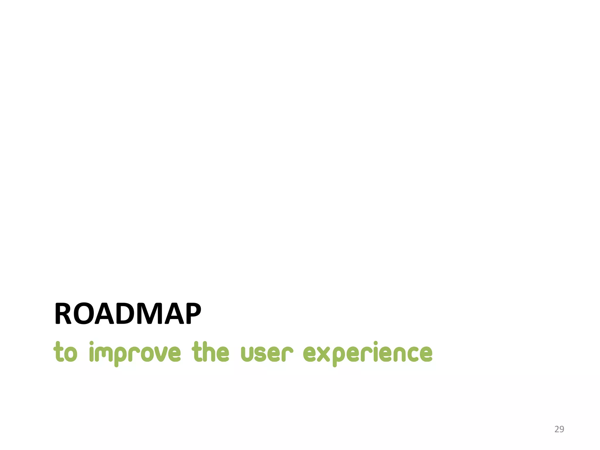 ROADMAP TO IMPROVE THE USER EXPERIENCE 29 