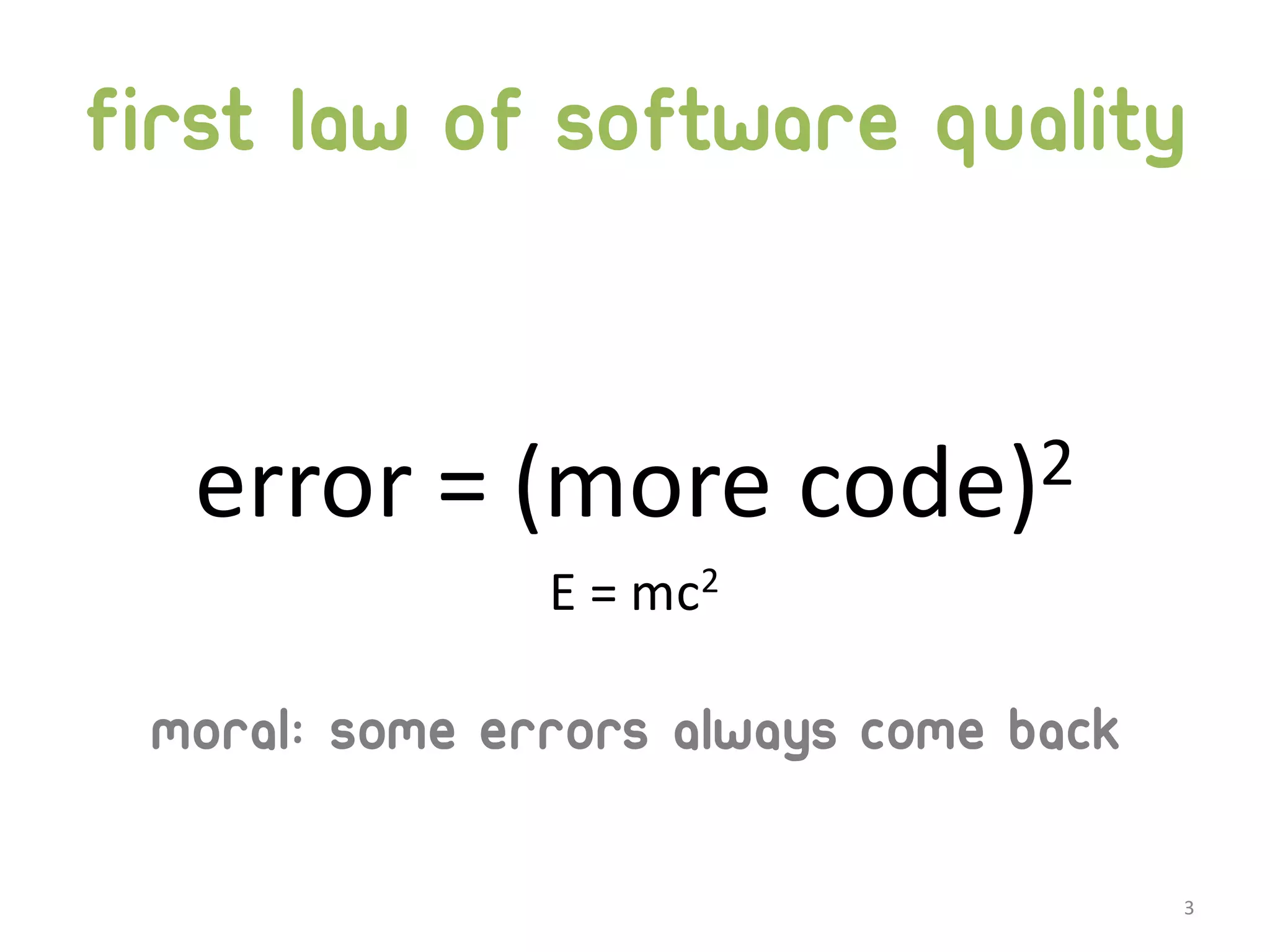 First Law of Software Quality error  =  (more  code)2 E  =  mc2 Moral: some errors always come back 3 