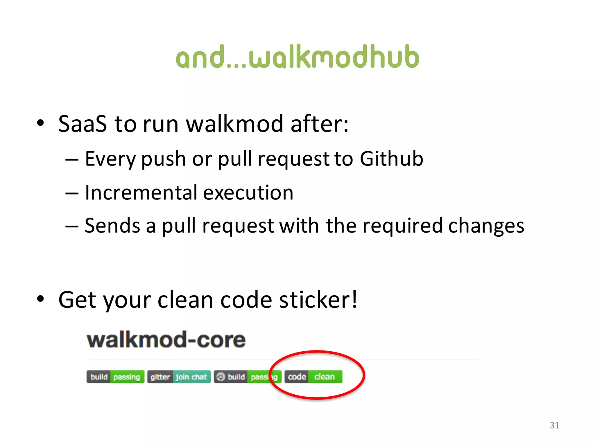 and...walkmodhub • SaaS  to  run  walkmod  after: – Every  push  or  pull  request  to  Github – Incremental  execution – Sends  a  pull  request  with  the  required  changes • Get  your  clean  code  sticker! 31 