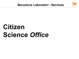 Citizen
Science Office
Barcelona Laboratori - Services
 