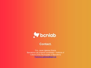 Contact.
Fco. Javier Iglesias Gracia
Barcelona Lab projects coordinator - Institute of
Culture of the Municipality of Barcelona
Francisco.iglesias@iglor.es
 
