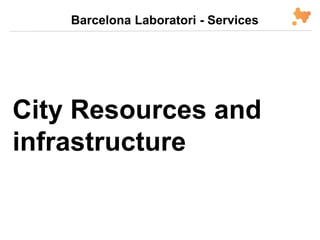 City Resources and
infrastructure
Barcelona Laboratori - Services
 