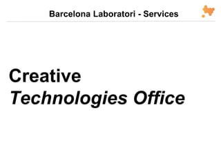 Creative
Technologies Office
Barcelona Laboratori - Services
 
