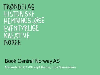 Book Central Norway AS
Markedsråd 07.-08.sept Røros, Line Samuelsen
 