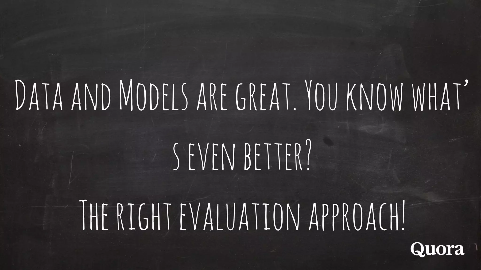DataandModelsaregreat.Youknowwhat’
sevenbetter?
Therightevaluationapproach!