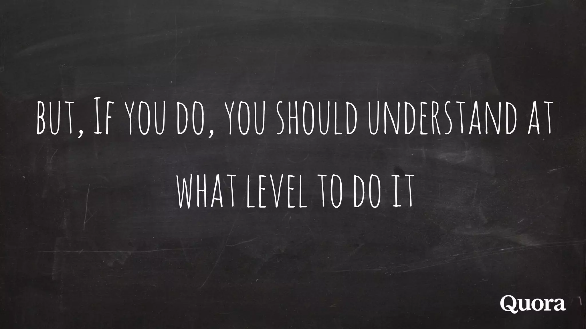 but,Ifyoudo,youshouldunderstandat
whatleveltodoit