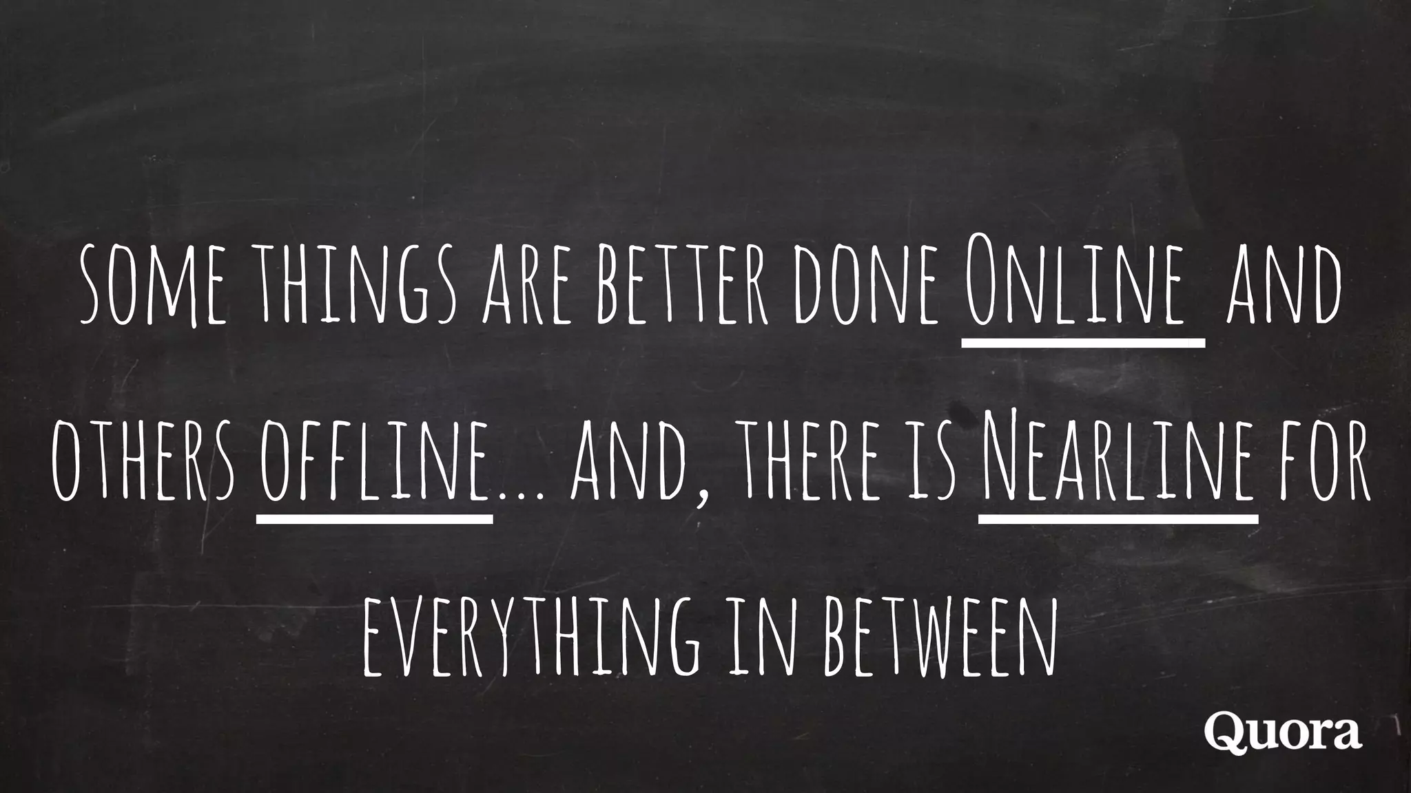somethingsarebetterdone Online and
othersoffline…and,thereis Nearlinefor
everythinginbetween