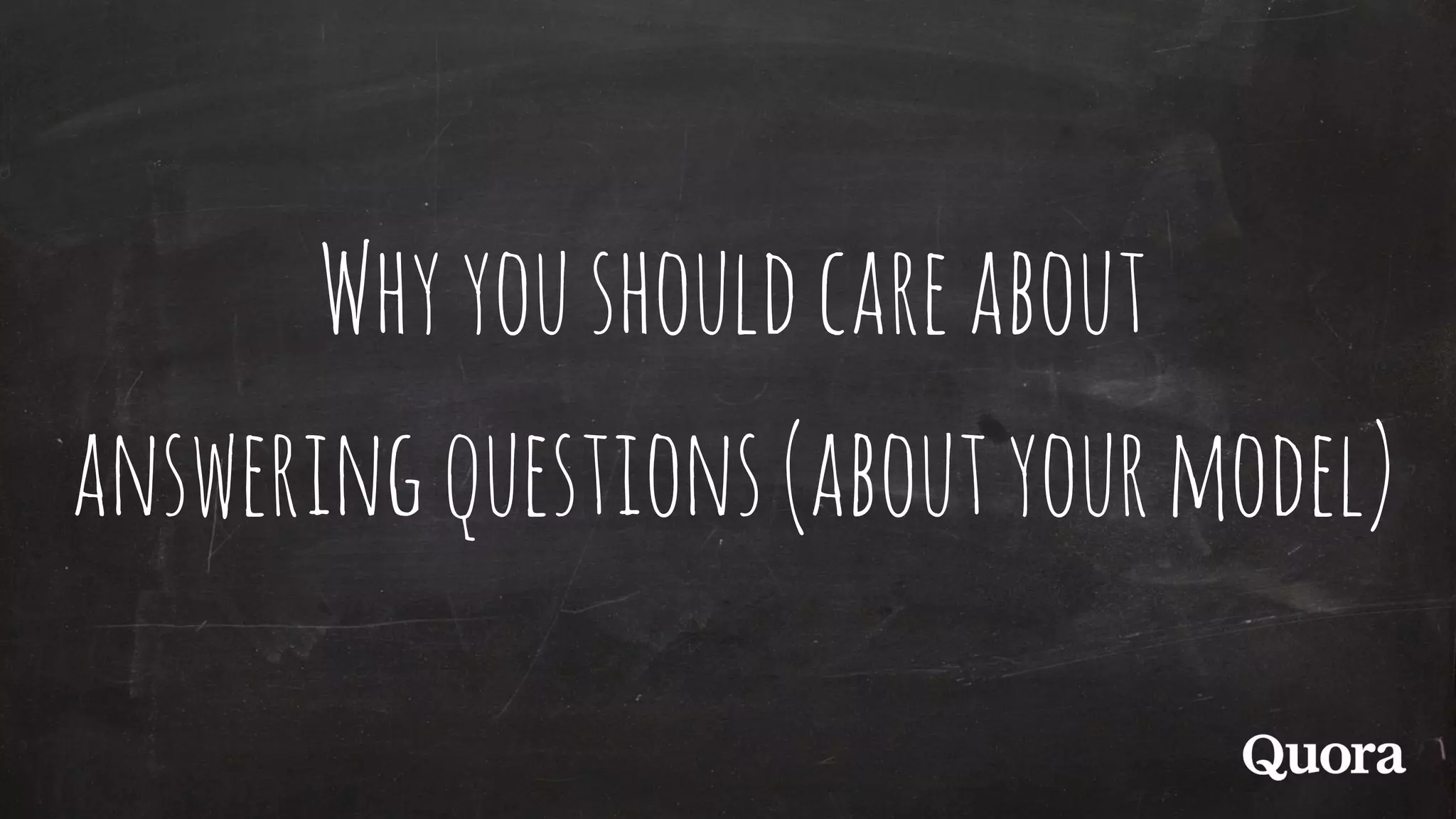 Whyyoushouldcareabout
answeringquestions(aboutyourmodel)