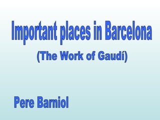 Important places in Barcelona (The Work of Gaudí) Pere Barniol 