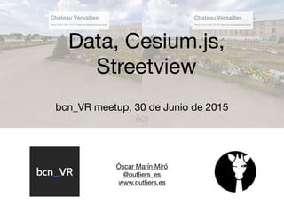 Óscar Marín Miró

@outliers_es

www.outliers.es

Data, Cesium.js,
Streetview
bcn_VR meetup, 30 de Junio de 2015
 