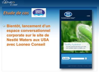 Etude de casBientôt, lancement d’un espace conversationnel corporate sur le site de Nestlé Waters aux USA avec Looneo Conseil