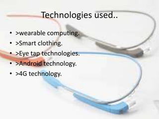 Technologies used..
• >wearable computing.
• >Smart clothing.
• >Eye tap technologies.
• >Android technology.
• >4G technology.
 