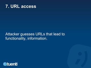 7. URL access




Attacker guesses URLs that lead to
functionality, information.
 