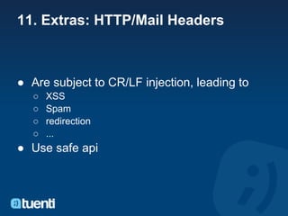 11. Extras: HTTP/Mail Headers



● Are subject to CR/LF injection, leading to
   ○   XSS
   ○   Spam
   ○   redirection
   ○   ...
● Use safe api
 