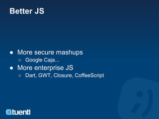 Better JS




● More secure mashups
  ○ Google Caja...
● More enterprise JS
  ○ Dart, GWT, Closure, CoffeeScript
 